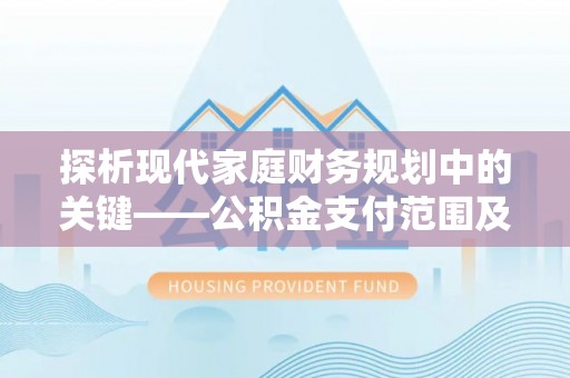二林探析现代家庭财务规划中的关键——公积金支付范围及其影响