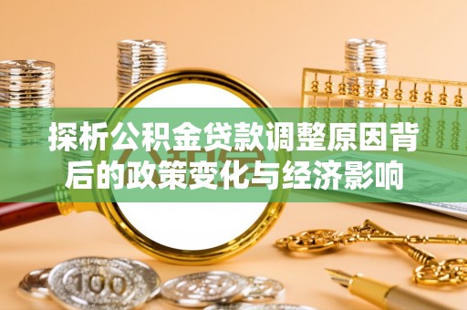 二林探析公积金贷款调整原因背后的政策变化与经济影响