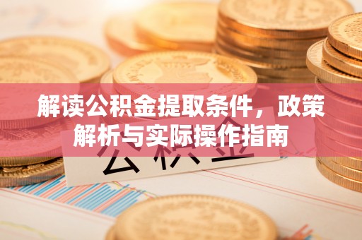 二林解读公积金提取条件，政策解析与实际操作指南