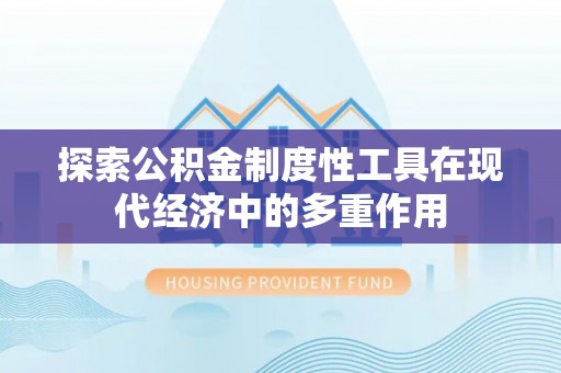 二林探索公积金制度性工具在现代经济中的多重作用