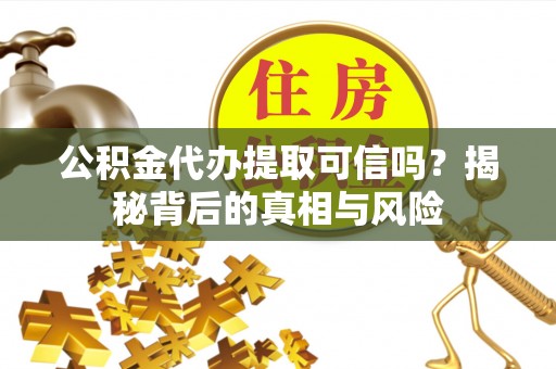 二林公积金代办提取可信吗？揭秘背后的真相与风险