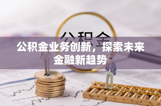二林公积金业务创新，探索未来金融新趋势