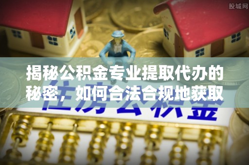 二林揭秘公积金专业提取代办的秘密，如何合法合规地获取你的住房基金？
