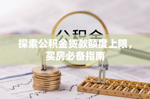 二林探索公积金贷款额度上限，买房必备指南