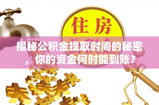 二林揭秘公积金提取时间的秘密，你的资金何时能到账？