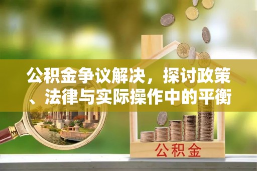 二林公积金争议解决，探讨政策、法律与实际操作中的平衡之道