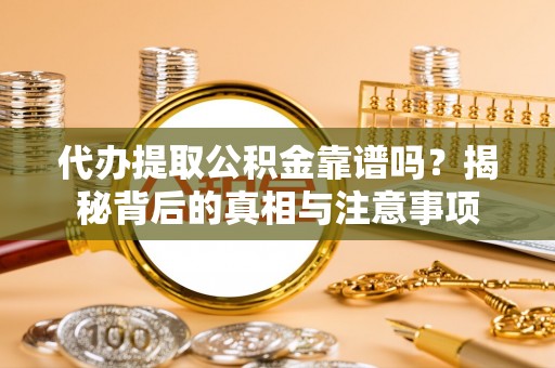 二林代办提取公积金靠谱吗？揭秘背后的真相与注意事项