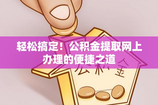 二林轻松搞定！公积金提取网上办理的便捷之道