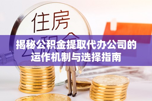 二林揭秘公积金提取代办公司的运作机制与选择指南