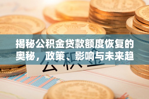 二林揭秘公积金贷款额度恢复的奥秘，政策、影响与未来趋势