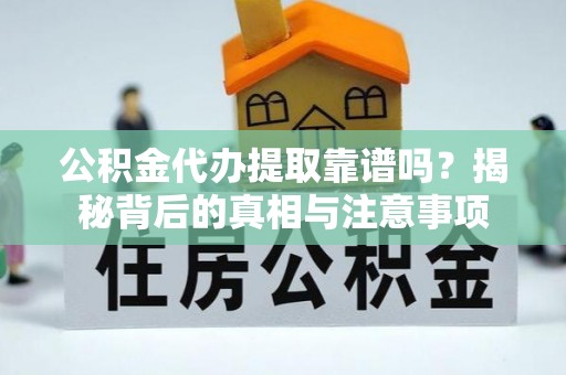 二林公积金代办提取靠谱吗？揭秘背后的真相与注意事项