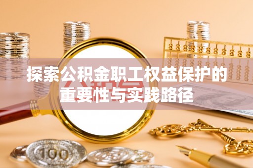 二林探索公积金职工权益保护的重要性与实践路径
