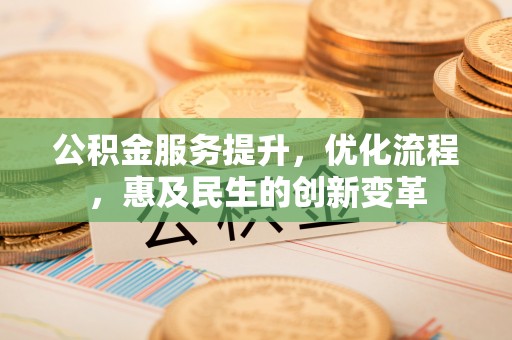 二林公积金服务提升，优化流程，惠及民生的创新变革