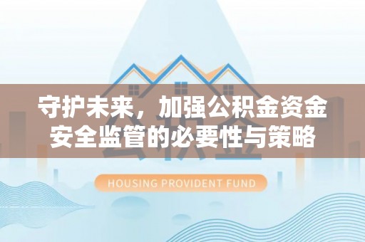 二林守护未来，加强公积金资金安全监管的必要性与策略