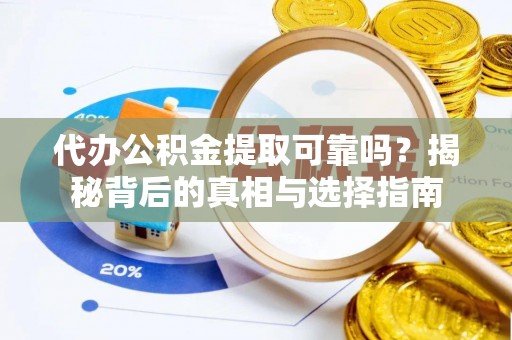 二林代办公积金提取可靠吗？揭秘背后的真相与选择指南