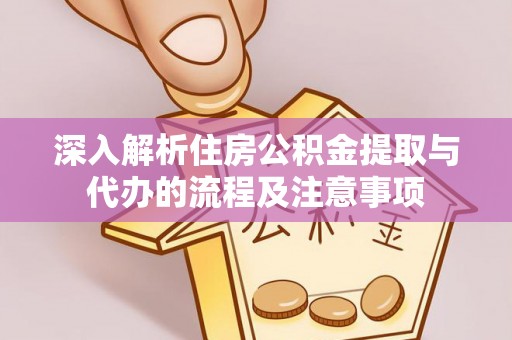 二林深入解析住房公积金提取与代办的流程及注意事项