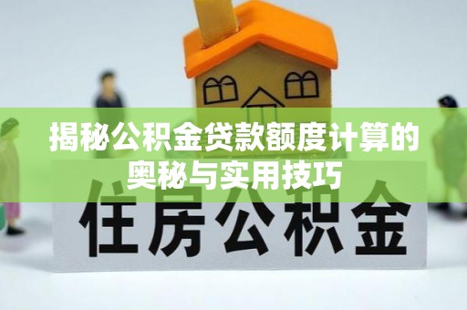 二林揭秘公积金贷款额度计算的奥秘与实用技巧