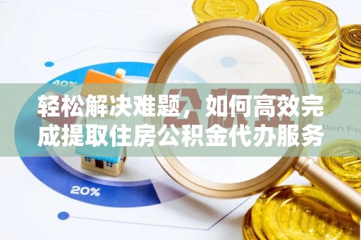 二林轻松解决难题，如何高效完成提取住房公积金代办服务