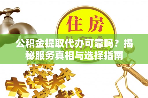 二林公积金提取代办可靠吗？揭秘服务真相与选择指南
