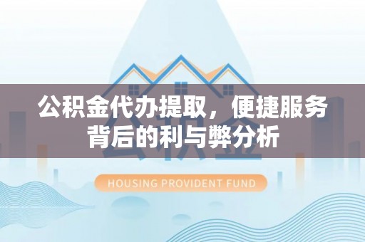 二林公积金代办提取，便捷服务背后的利与弊分析