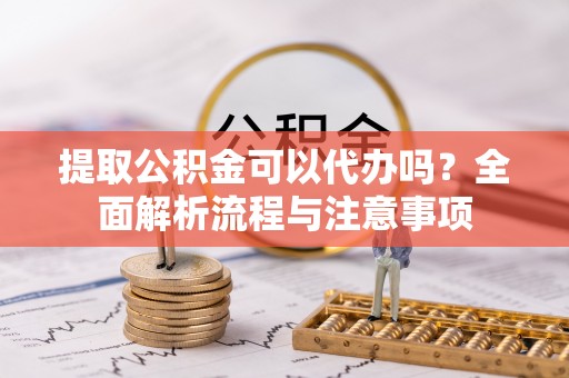 二林提取公积金可以代办吗？全面解析流程与注意事项