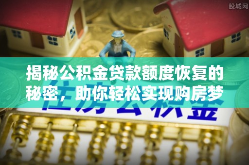 二林揭秘公积金贷款额度恢复的秘密，助你轻松实现购房梦想