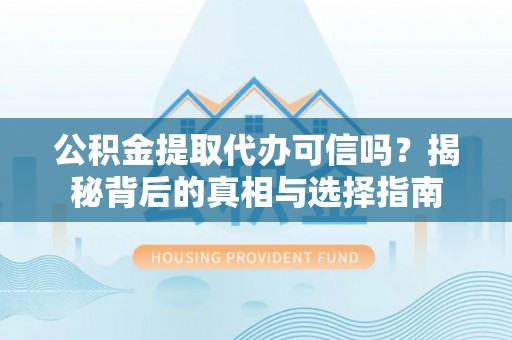 二林公积金提取代办可信吗？揭秘背后的真相与选择指南