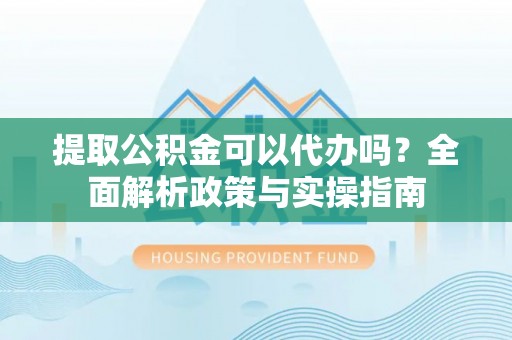 二林提取公积金可以代办吗？全面解析政策与实操指南
