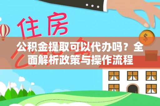 二林公积金提取可以代办吗？全面解析政策与操作流程