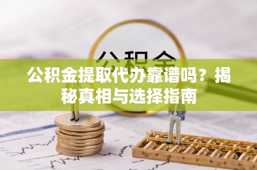 二林公积金提取代办靠谱吗？揭秘真相与选择指南