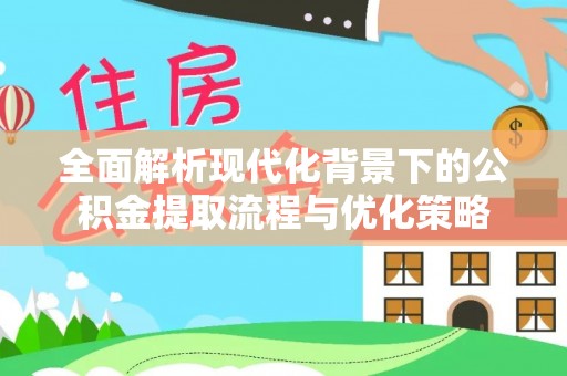 二林全面解析现代化背景下的公积金提取流程与优化策略