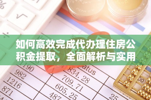 二林如何高效完成代办理住房公积金提取，全面解析与实用技巧