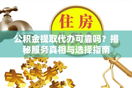 二林公积金提取代办可靠吗？揭秘服务真相与选择指南