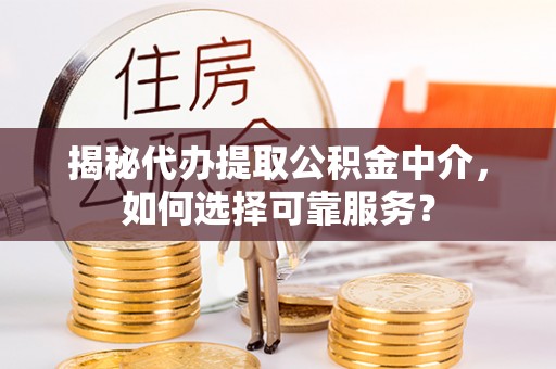 二林揭秘代办提取公积金中介，如何选择可靠服务？