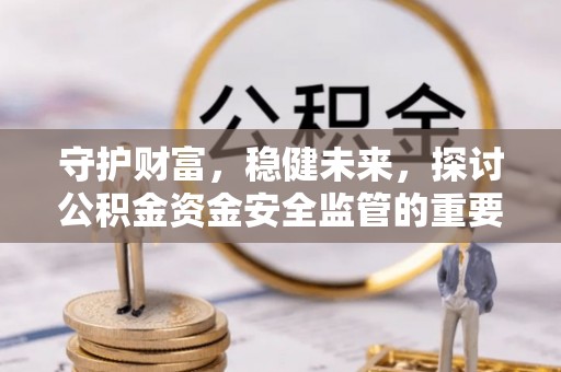 二林守护财富，稳健未来，探讨公积金资金安全监管的重要性与实践