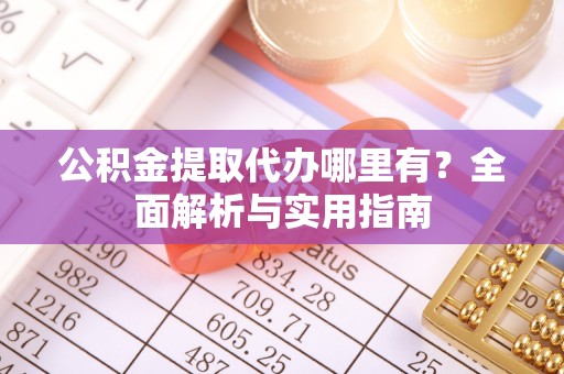 二林公积金提取代办哪里有？全面解析与实用指南