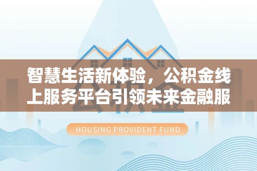 二林智慧生活新体验，公积金线上服务平台引领未来金融服务