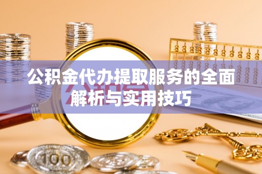 二林公积金代办提取服务的全面解析与实用技巧