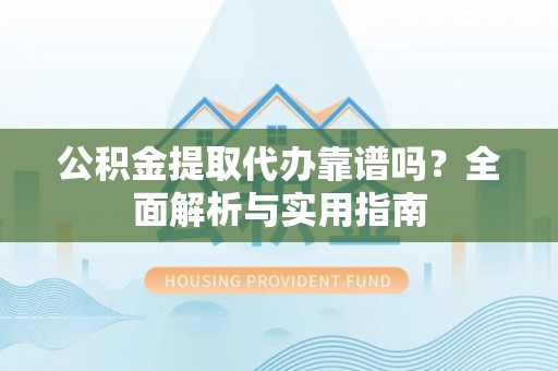 二林公积金提取代办靠谱吗？全面解析与实用指南