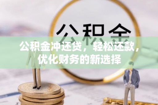 二林公积金冲还贷，轻松还款，优化财务的新选择