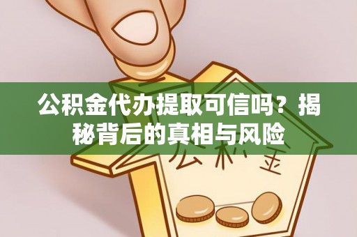 二林公积金代办提取可信吗？揭秘背后的真相与风险