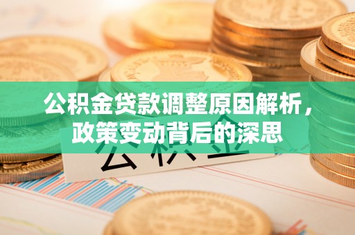 二林公积金贷款调整原因解析，政策变动背后的深思