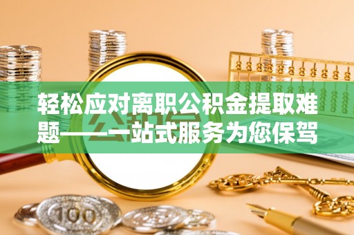 二林轻松应对离职公积金提取难题——一站式服务为您保驾护航