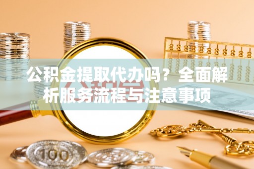 二林公积金提取代办吗？全面解析服务流程与注意事项