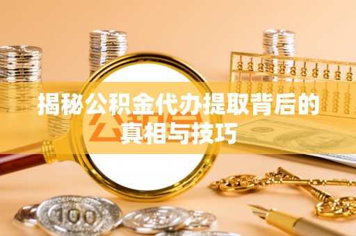 二林揭秘公积金代办提取背后的真相与技巧