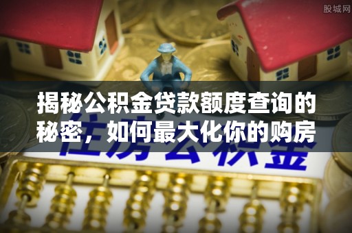 二林揭秘公积金贷款额度查询的秘密，如何最大化你的购房资金？