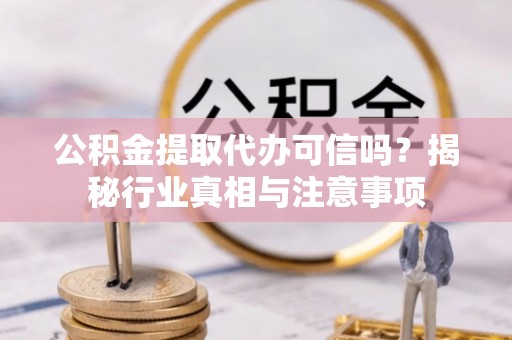二林公积金提取代办可信吗？揭秘行业真相与注意事项