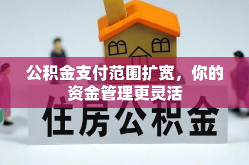 二林公积金支付范围扩宽，你的资金管理更灵活