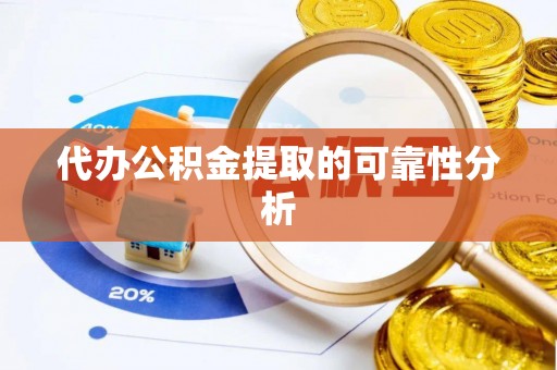 二林代办公积金提取的可靠性分析