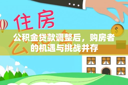 二林公积金贷款调整后，购房者的机遇与挑战并存